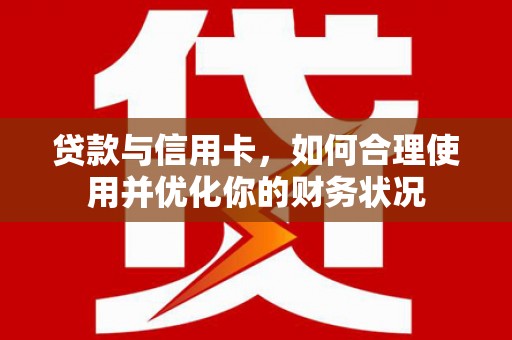 正安贷款与信用卡，如何合理使用并优化你的财务状况