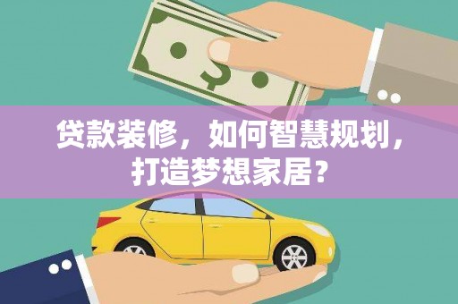 正安贷款装修，如何智慧规划，打造梦想家居？