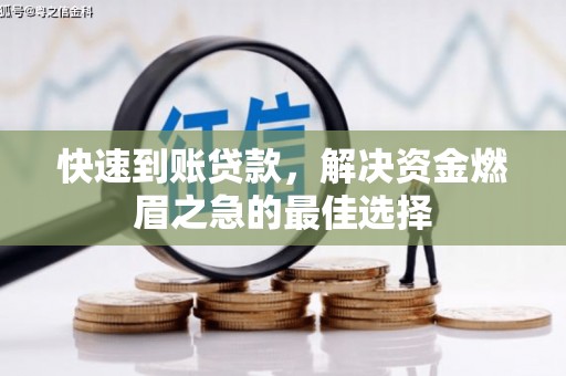正安快速到账贷款，解决资金燃眉之急的最佳选择