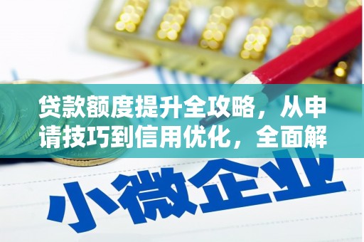 正安贷款额度提升全攻略，从申请技巧到信用优化，全面解析