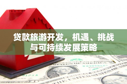 正安贷款旅游开发，机遇、挑战与可持续发展策略