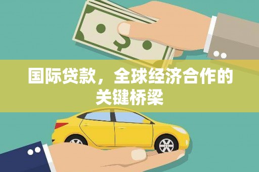 正安国际贷款，全球经济合作的关键桥梁