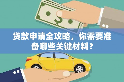 正安贷款申请全攻略，你需要准备哪些关键材料？