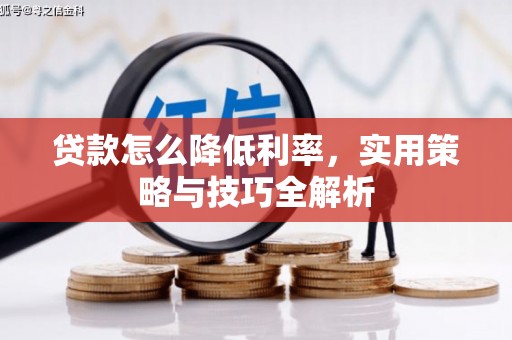 正安贷款怎么降低利率，实用策略与技巧全解析