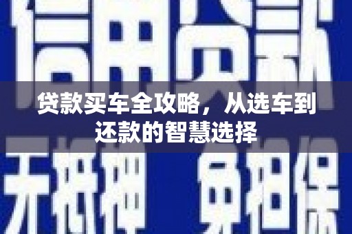 正安贷款买车全攻略，从选车到还款的智慧选择