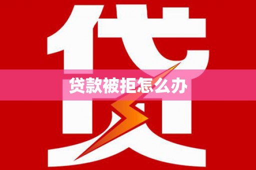 正安贷款被拒怎么办