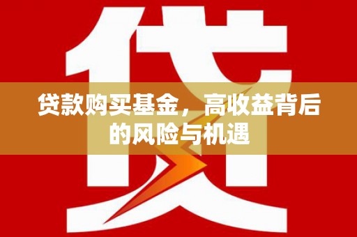 正安贷款购买基金，高收益背后的风险与机遇
