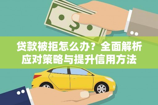 正安贷款被拒怎么办？全面解析应对策略与提升信用方法