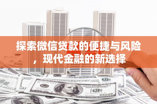正安探索微信贷款的便捷与风险，现代金融的新选择