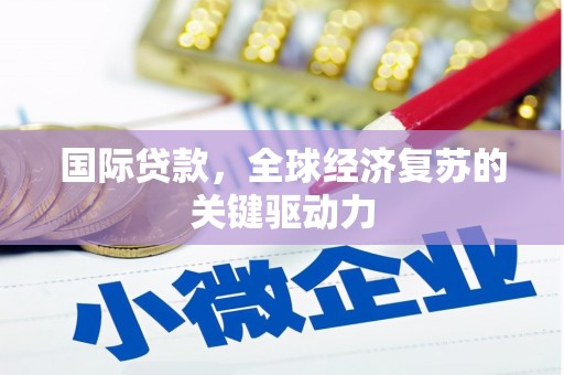 正安国际贷款，全球经济复苏的关键驱动力
