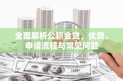 正安全面解析公积金贷，优势、申请流程与常见问题