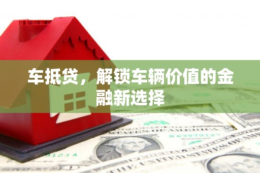 正安车抵贷，解锁车辆价值的金融新选择