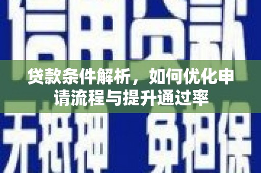 正安贷款条件解析，如何优化申请流程与提升通过率