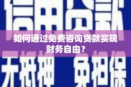 正安如何通过免费咨询贷款实现财务自由？