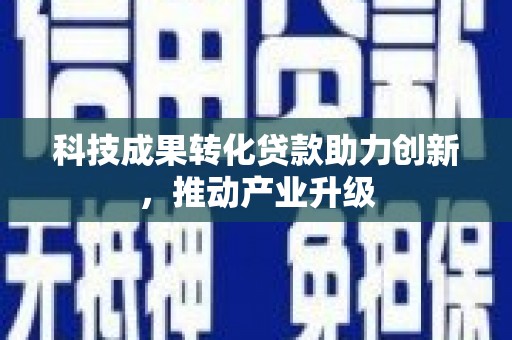 正安科技成果转化贷款助力创新，推动产业升级