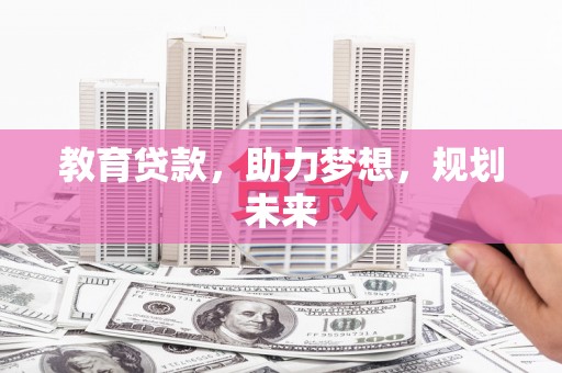 正安教育贷款，助力梦想，规划未来