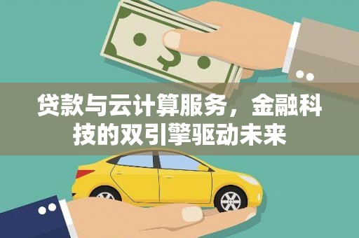 正安贷款与云计算服务，金融科技的双引擎驱动未来