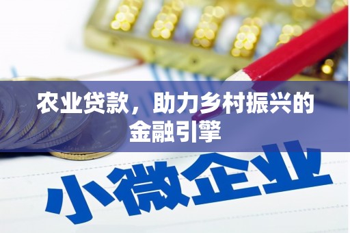 正安农业贷款，助力乡村振兴的金融引擎