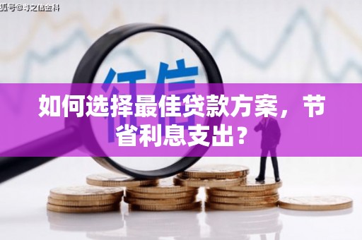正安如何选择最佳贷款方案，节省利息支出？