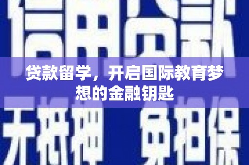 正安贷款留学，开启国际教育梦想的金融钥匙