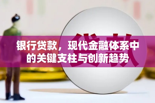 正安银行贷款，现代金融体系中的关键支柱与创新趋势