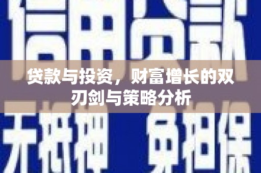 正安贷款与投资，财富增长的双刃剑与策略分析