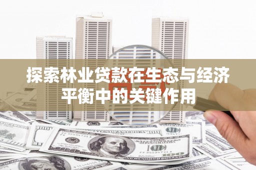 正安探索林业贷款在生态与经济平衡中的关键作用