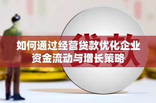 正安如何通过经营贷款优化企业资金流动与增长策略