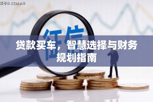 正安贷款买车，智慧选择与财务规划指南