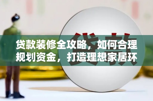 正安贷款装修全攻略，如何合理规划资金，打造理想家居环境