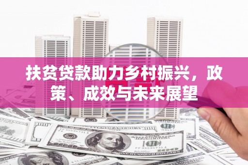 正安扶贫贷款助力乡村振兴，政策、成效与未来展望