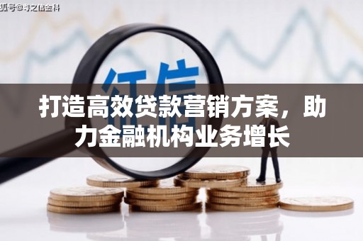 正安打造高效贷款营销方案，助力金融机构业务增长