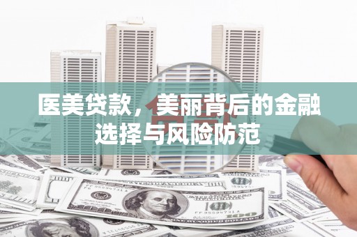 正安医美贷款，美丽背后的金融选择与风险防范