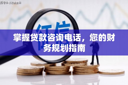 正安掌握贷款咨询电话，您的财务规划指南