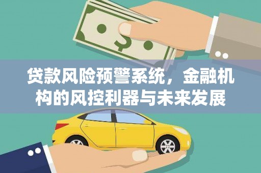 正安贷款风险预警系统，金融机构的风控利器与未来发展