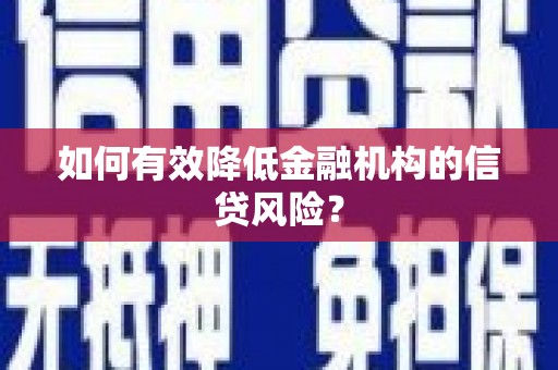 正安如何有效降低金融机构的信贷风险？
