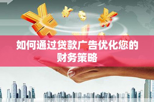 正安如何通过贷款广告优化您的财务策略