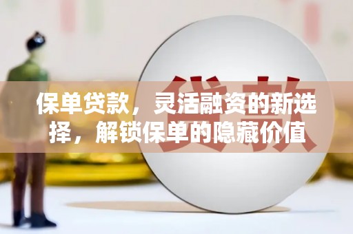 正安保单贷款，灵活融资的新选择，解锁保单的隐藏价值