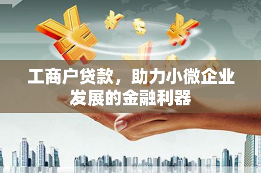 正安工商户贷款，助力小微企业发展的金融利器