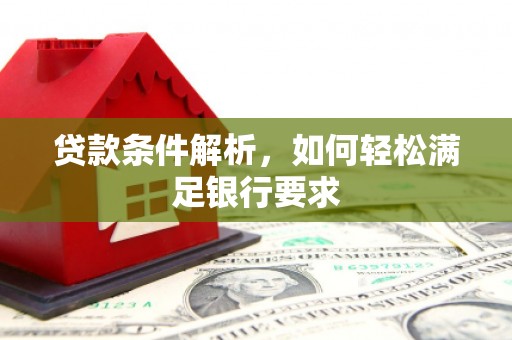 正安贷款条件解析，如何轻松满足银行要求