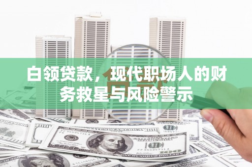 正安白领贷款，现代职场人的财务救星与风险警示