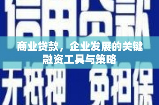 正安商业贷款，企业发展的关键融资工具与策略
