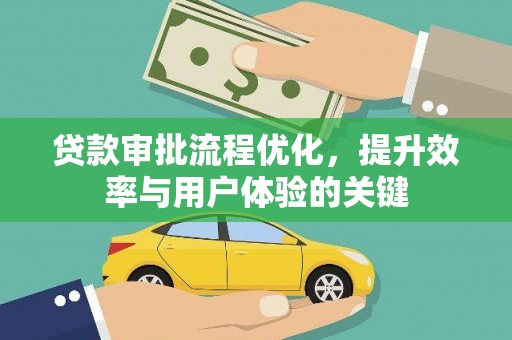 正安贷款审批流程优化，提升效率与用户体验的关键