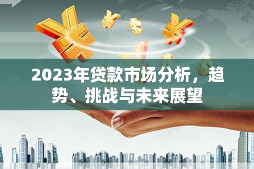 正安2023年贷款市场分析，趋势、挑战与未来展望