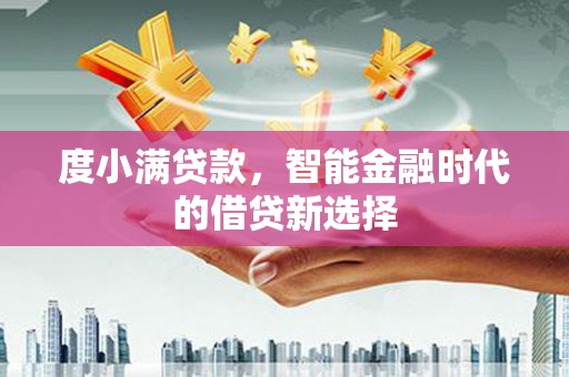正安度小满贷款，智能金融时代的借贷新选择