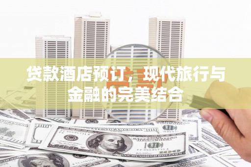 正安贷款酒店预订，现代旅行与金融的完美结合