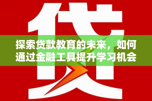 正安探索贷款教育的未来，如何通过金融工具提升学习机会