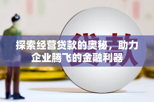 正安探索经营贷款的奥秘，助力企业腾飞的金融利器