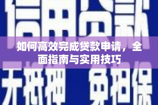 正安如何高效完成贷款申请，全面指南与实用技巧