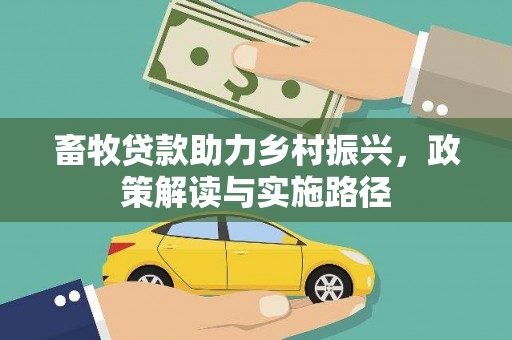 正安畜牧贷款助力乡村振兴，政策解读与实施路径